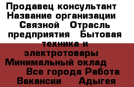 Продавец-консультант › Название организации ­ Связной › Отрасль предприятия ­ Бытовая техника и электротовары › Минимальный оклад ­ 32 500 - Все города Работа » Вакансии   . Адыгея респ.